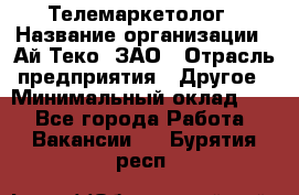 Телемаркетолог › Название организации ­ Ай-Теко, ЗАО › Отрасль предприятия ­ Другое › Минимальный оклад ­ 1 - Все города Работа » Вакансии   . Бурятия респ.